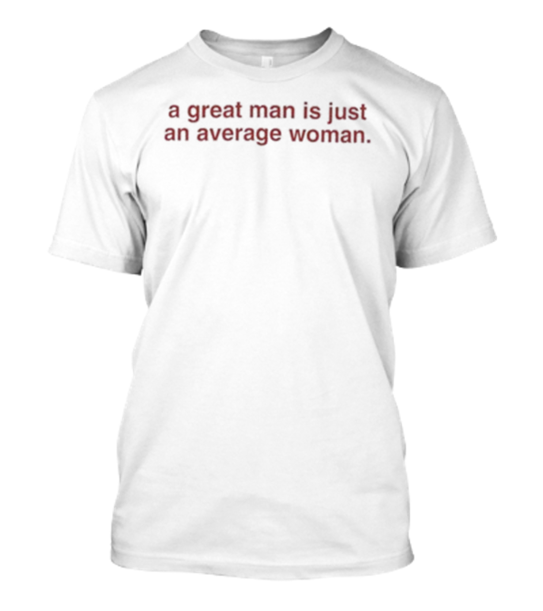 A Great Man Is Just An Average Woman Empowerment Message T-Shirt
