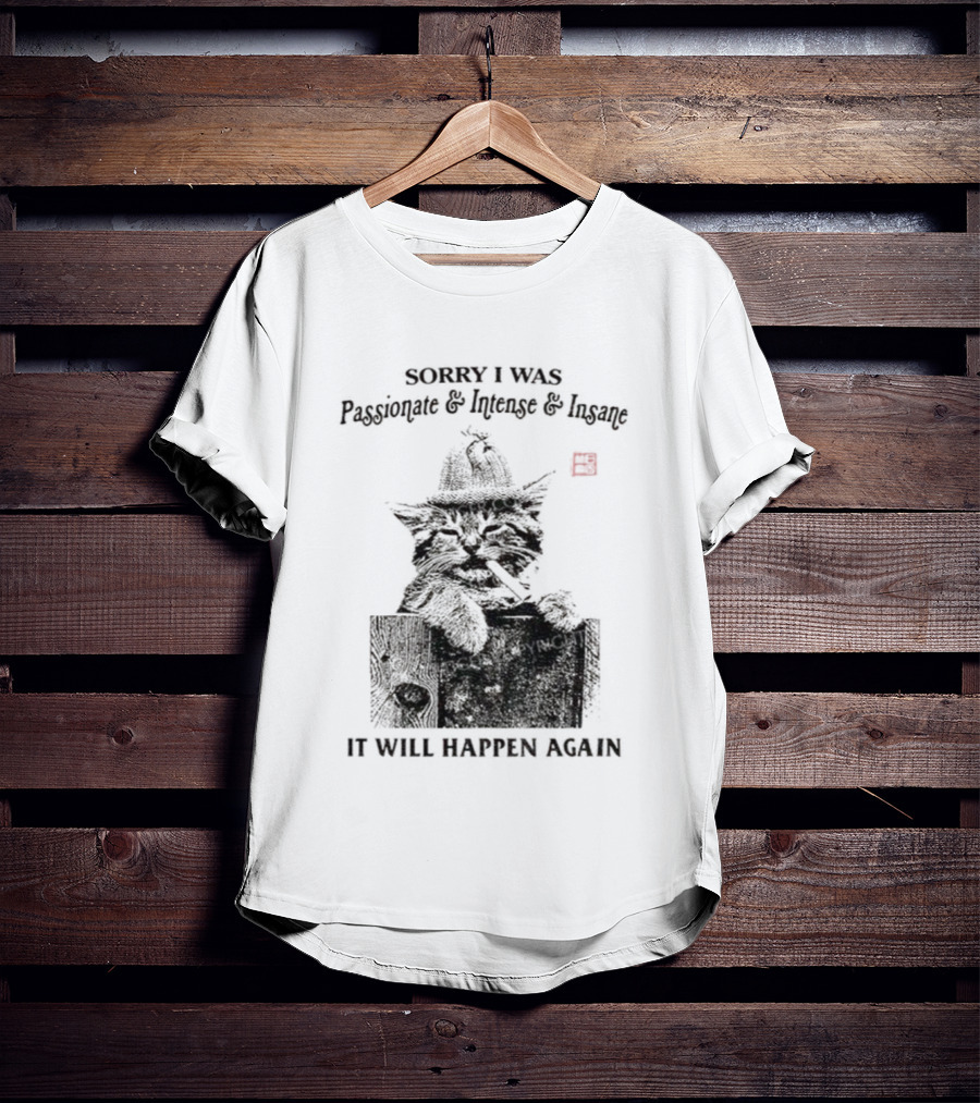 Sorry I Was Passionate Intense Insane Cat It Will Happen Again T-Shirt