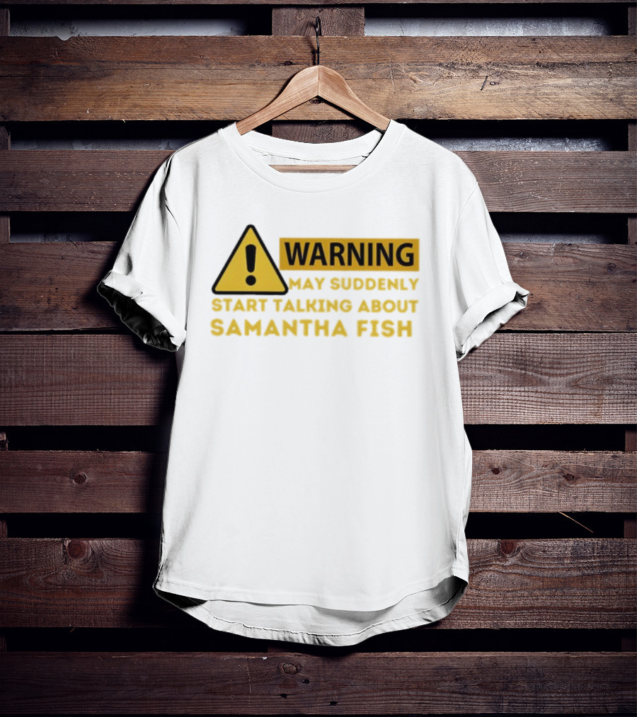 Warning May Suddenly Start Talking About Samantha Fish Sign T-Shirt