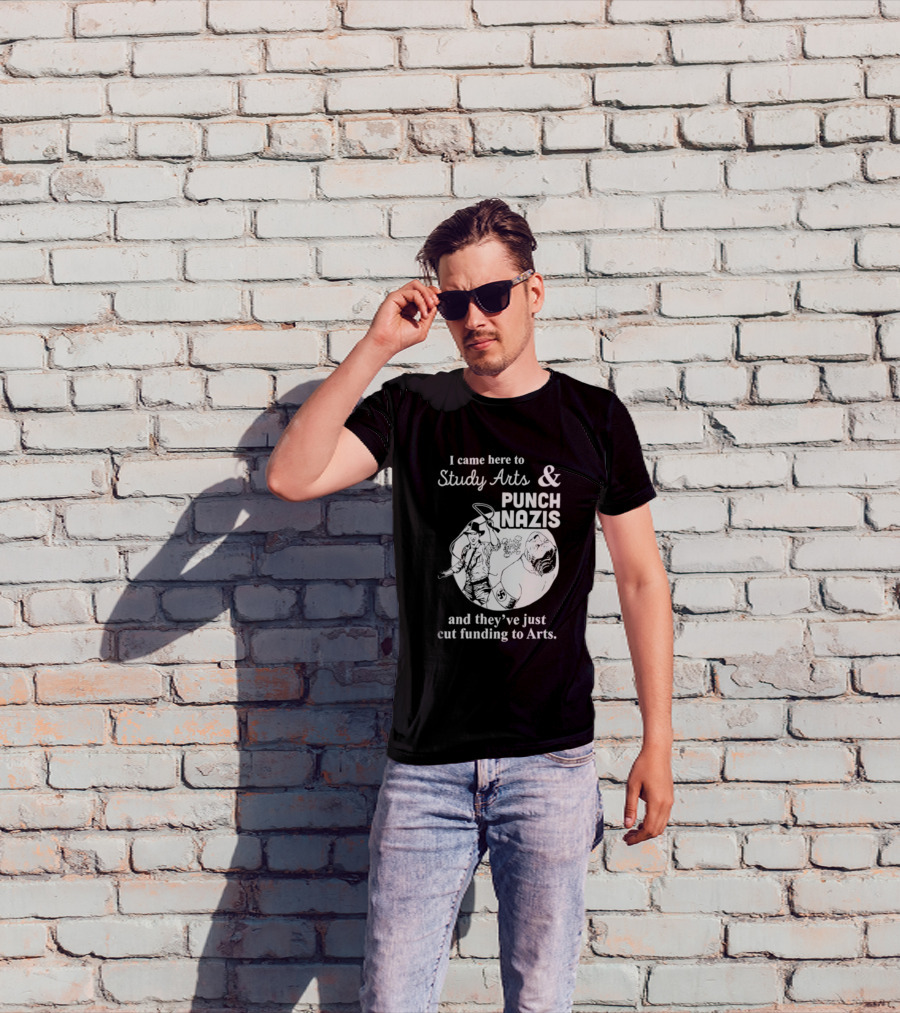 I Came Here To Study Arts And Punch Nazis They’ve Just Cut Funding T-Shirt