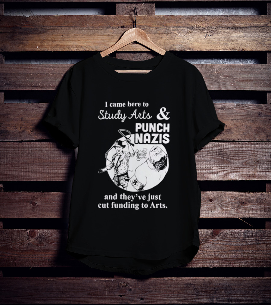 I Came Here To Study Arts And Punch Nazis They’ve Just Cut Funding T-Shirt