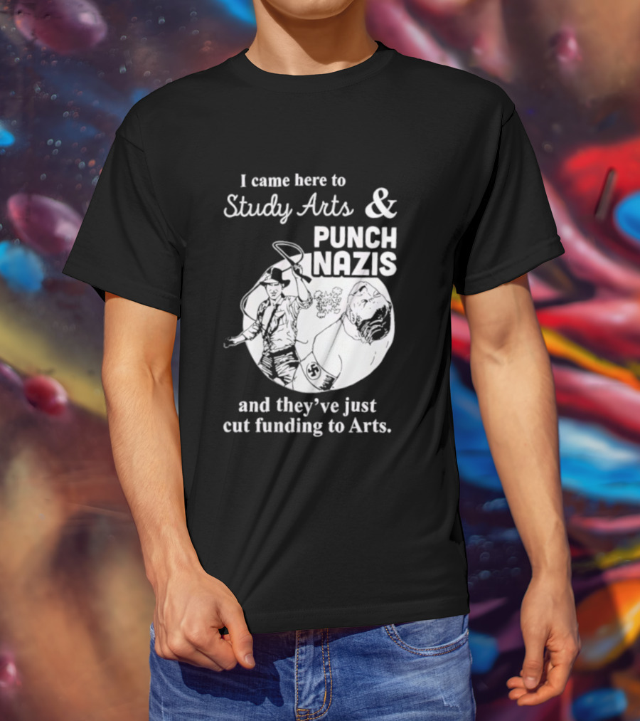 I Came Here To Study Arts And Punch Nazis They’ve Just Cut Funding T-Shirt