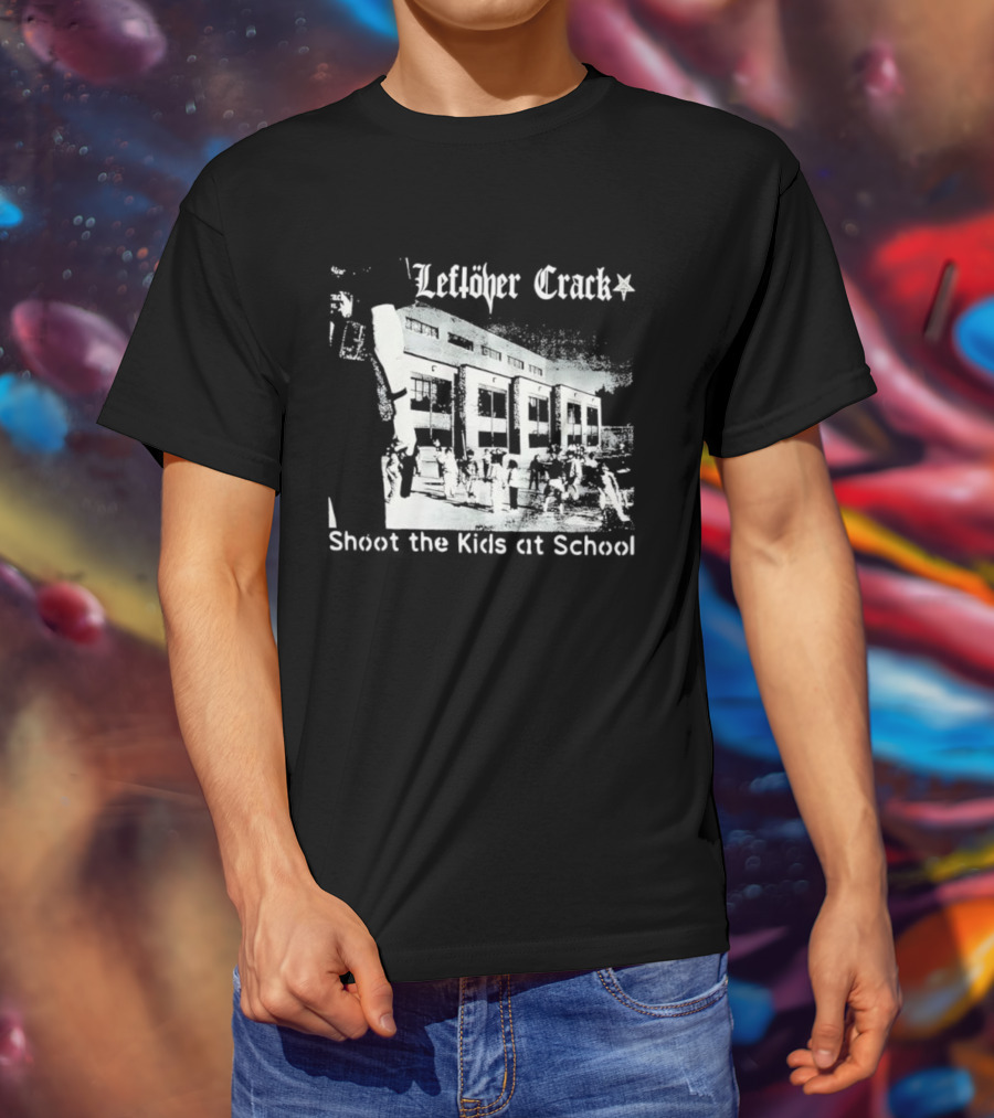 Leftöver Crack Shoot The Kids At School Controversial Message T-Shirt