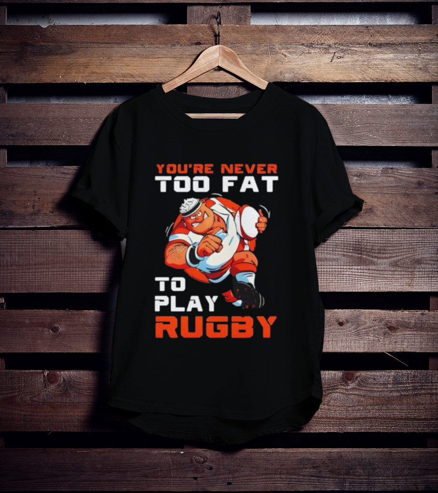 You’re Never Too Fat To Play Rugby Funny Dad Humor T-Shirt