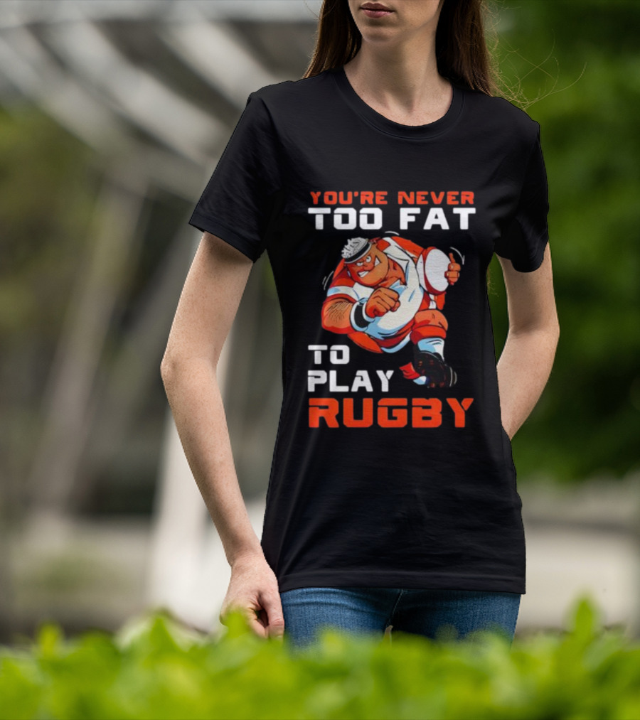 You’re Never Too Fat To Play Rugby Funny Dad Humor T-Shirt