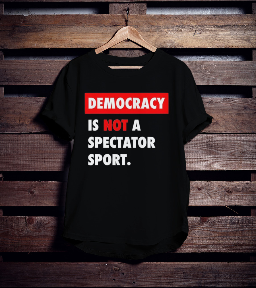 Democracy Is Not A Spectator Sport Bold Empowering Political Statement T-Shirt