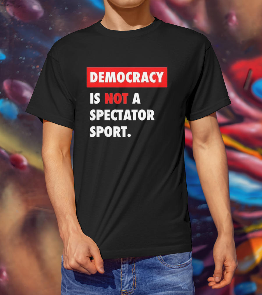 Democracy Is Not A Spectator Sport Bold Empowering Political Statement T-Shirt