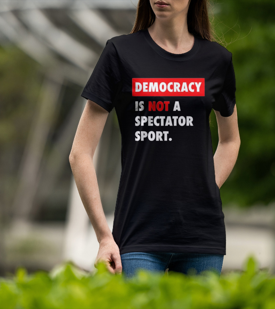 Democracy Is Not A Spectator Sport Bold Empowering Political Statement T-Shirt
