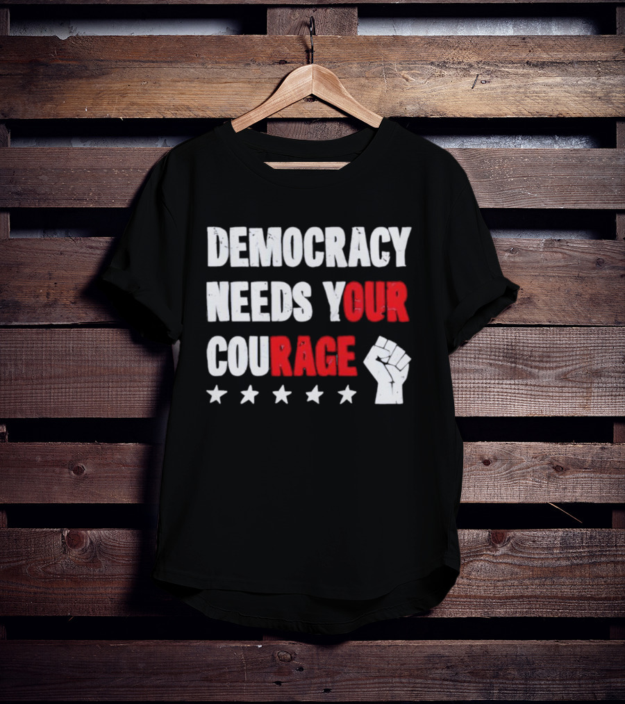 Democracy Needs Your Courage Fist Raised Power And Stars T-Shirt