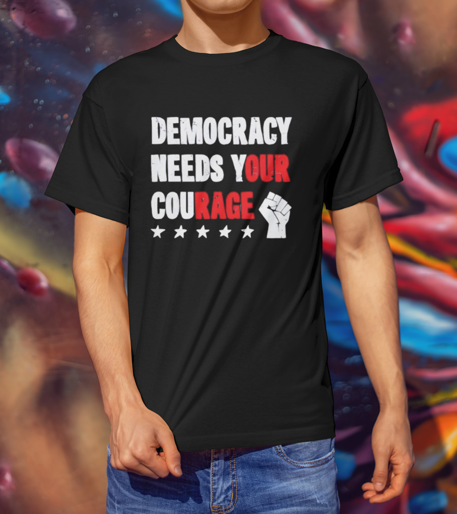 Democracy Needs Your Courage Fist Raised Power And Stars T-Shirt