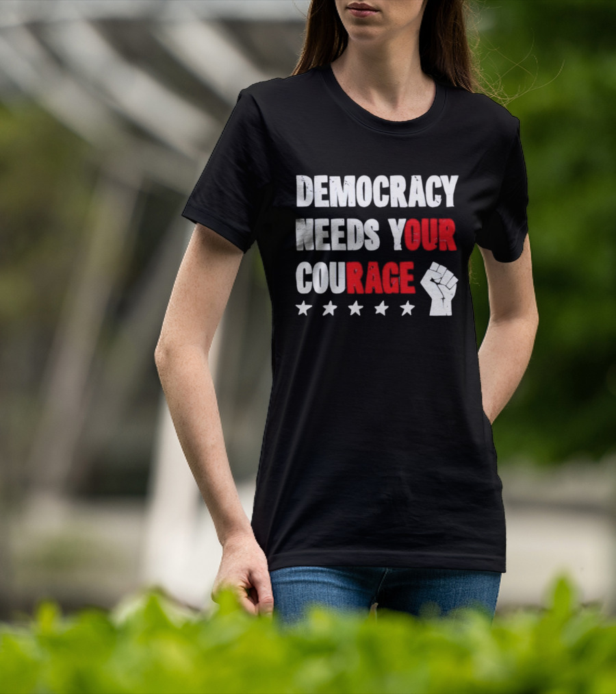 Democracy Needs Your Courage Fist Raised Power And Stars T-Shirt