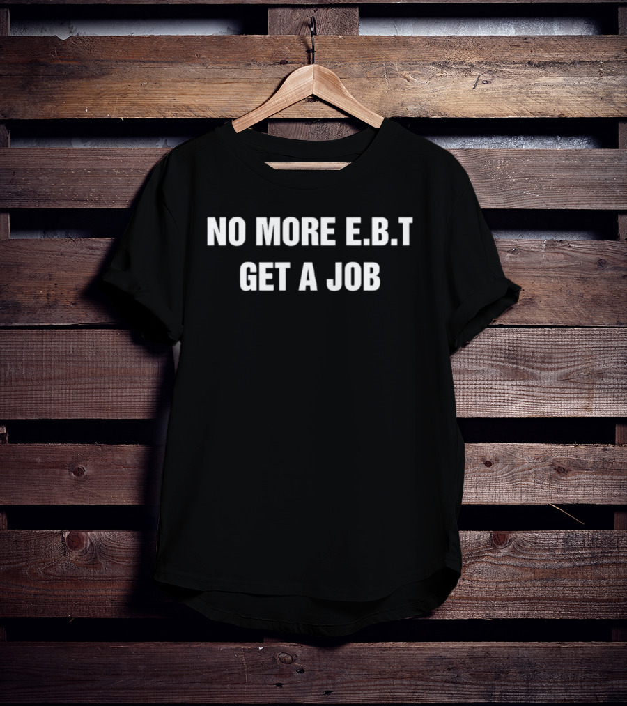No More EBT Get A Job Bold Statement T-Shirt