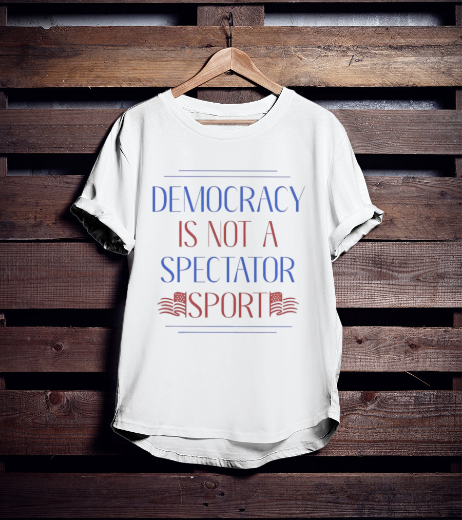 Democracy Is Not A Spectator Sport American Flag Design T-Shirt