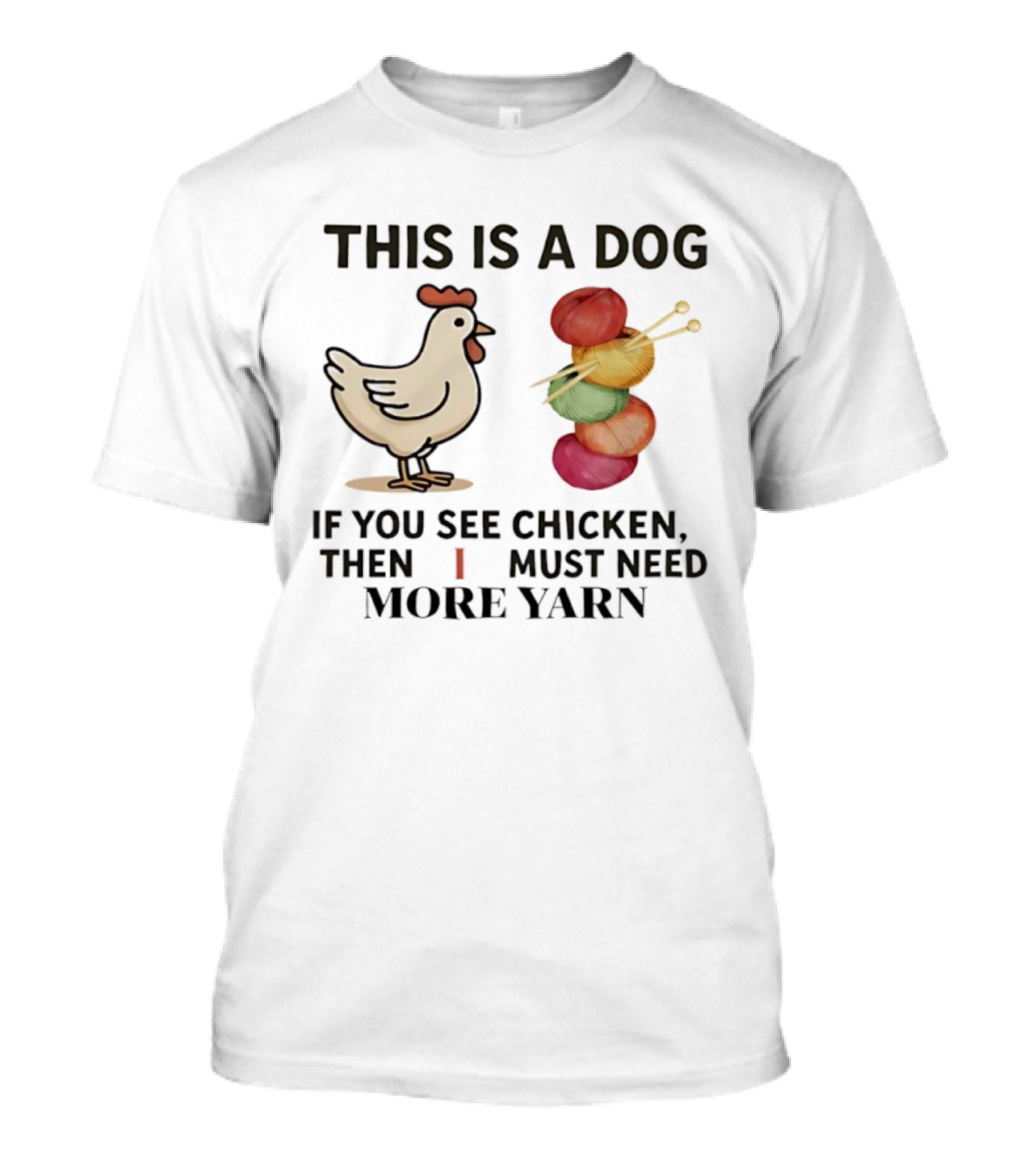 This Is A Dog If You See Chicken Then I Must Need More Yarn T-Shirt