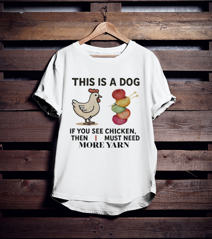 This Is A Dog If You See Chicken Then I Must Need More Yarn T-Shirt