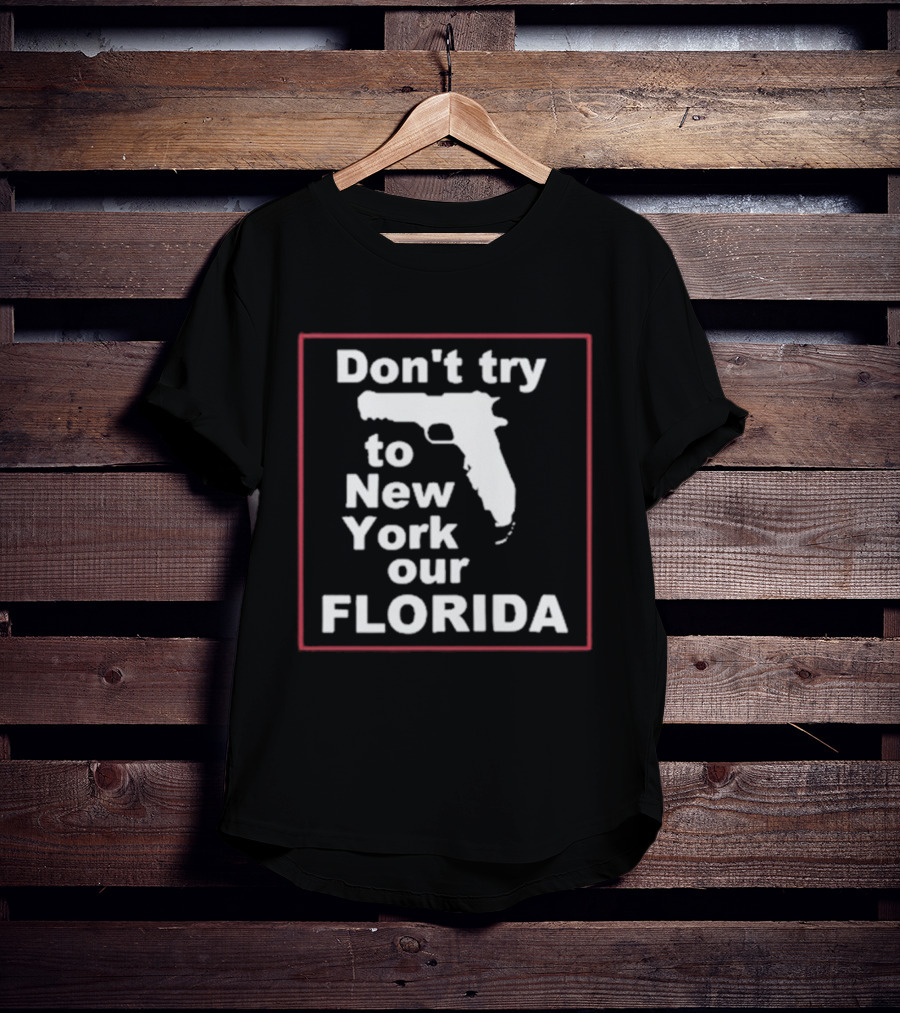 Don’t Try To New York Our Florida Gun Rights T-Shirt