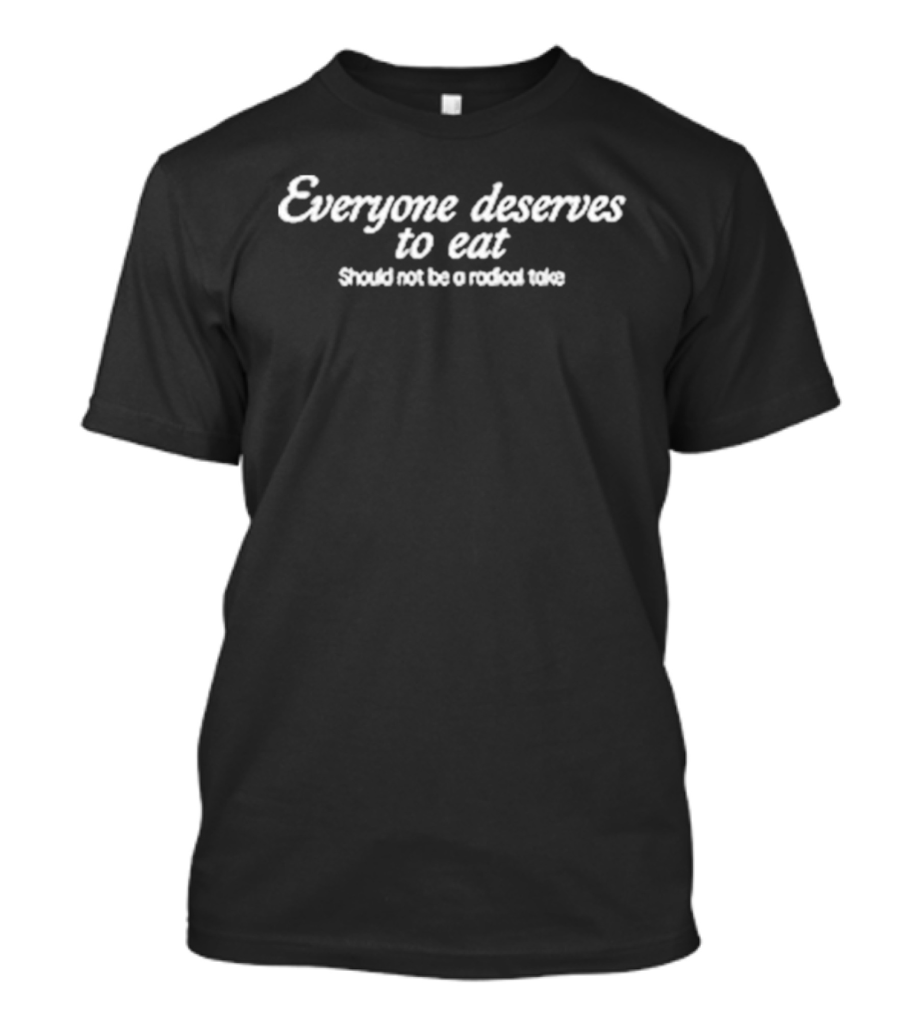Everyone Deserves To Eat Should Not Be A Radical Take T-Shirt