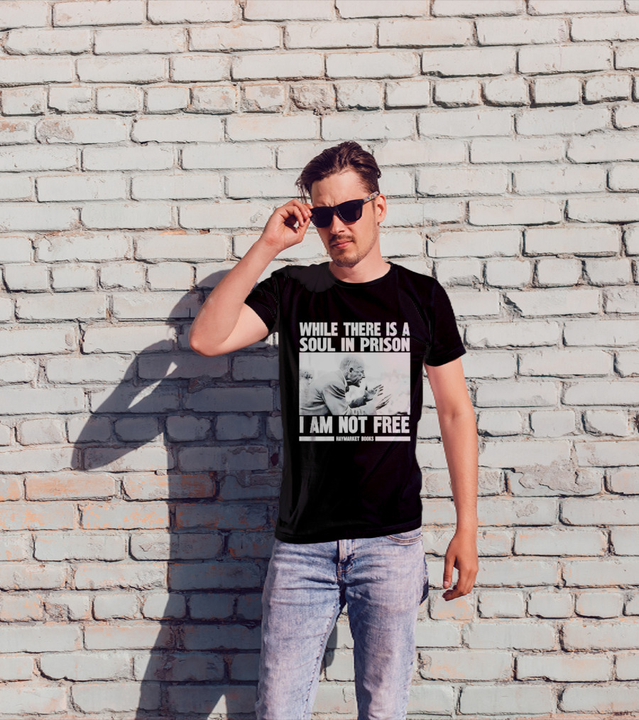 While There Is A Soul In Prison I Am Not Free Haymarket Books Political Activism Statement T-Shirt