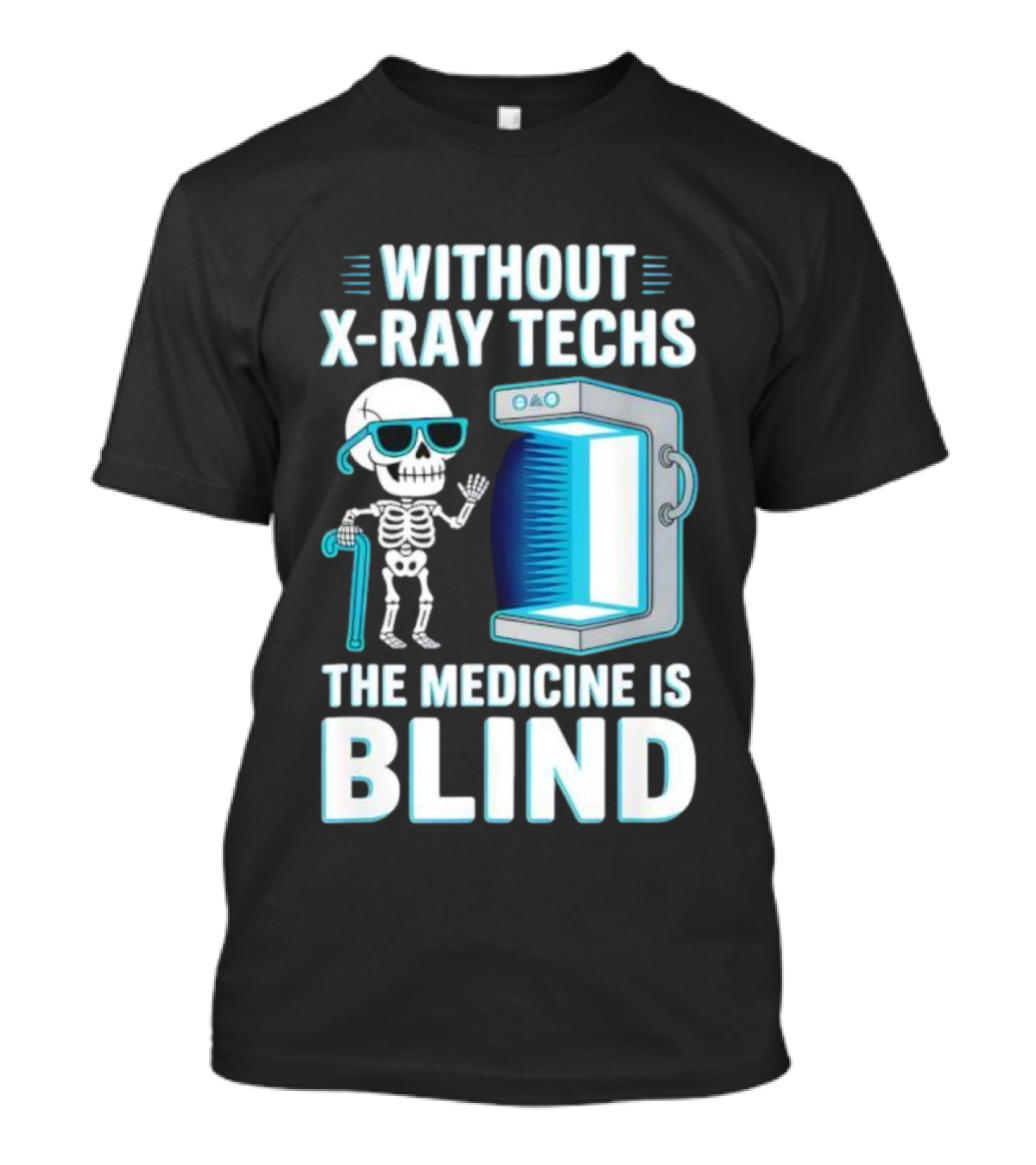 Without X-Ray Techs The Medicine Is Blind Skeleton Humor Radiology T-Shirt