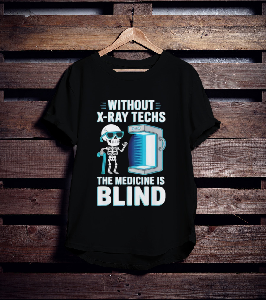 Without X-Ray Techs The Medicine Is Blind Skeleton Humor Radiology T-Shirt
