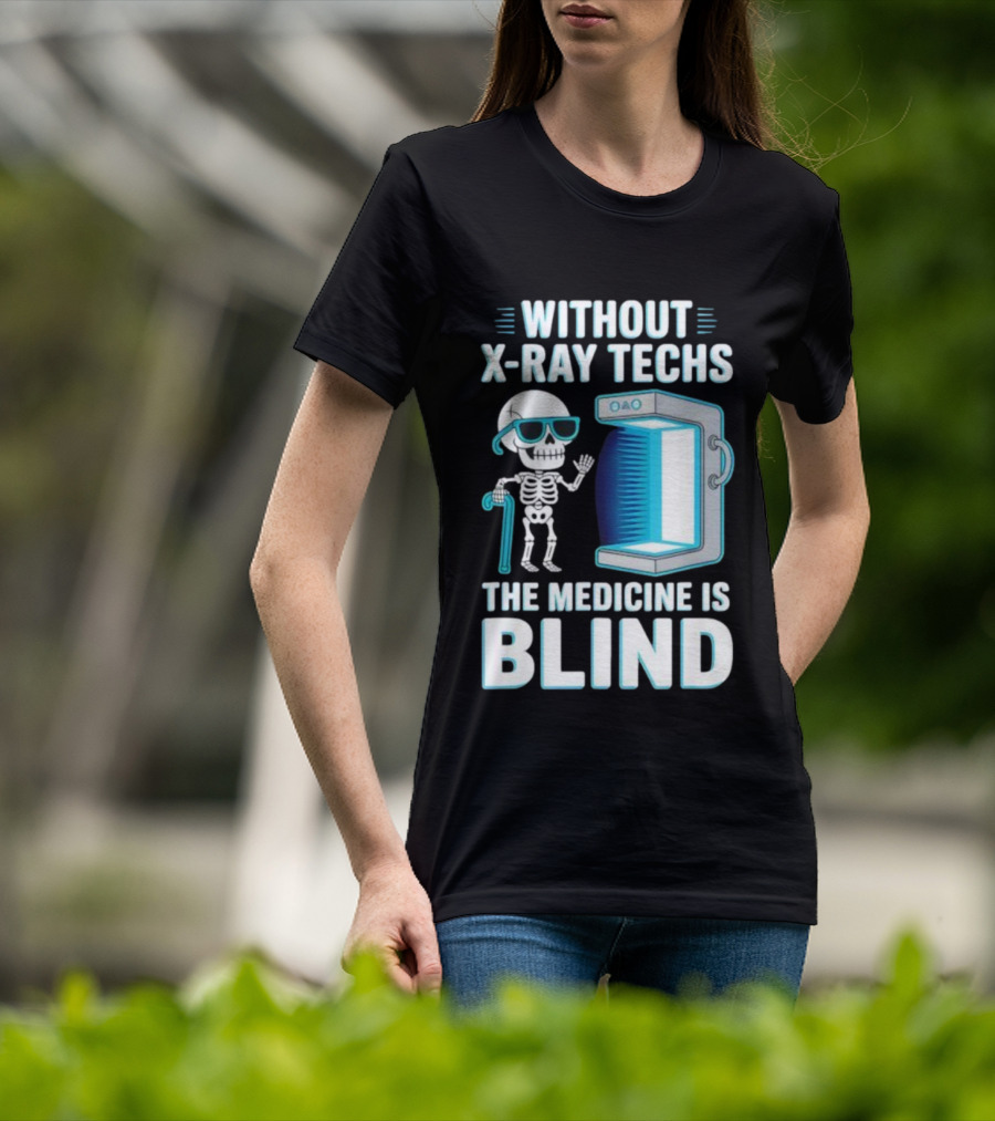 Without X-Ray Techs The Medicine Is Blind Skeleton Humor Radiology T-Shirt