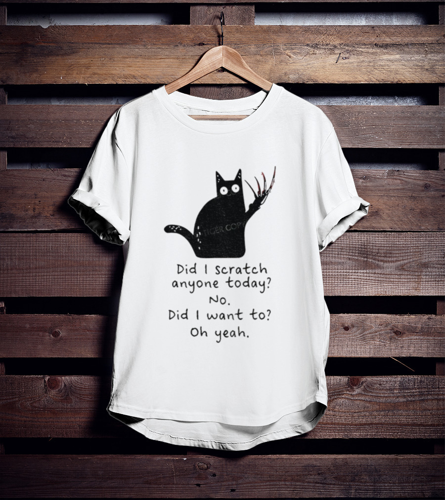 Did I Scratch Anyone Today No Did I Want To Oh Yeah Tiger Claws Cat T-Shirt