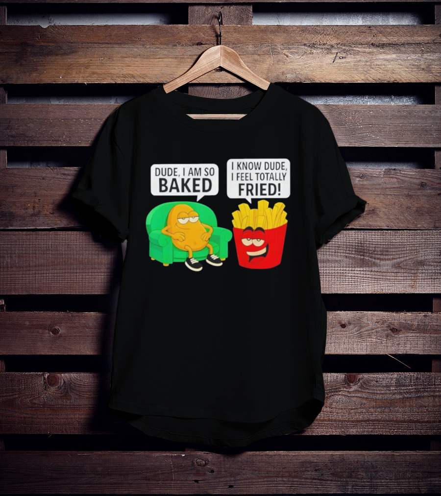 Dude I Am So Baked I Know Dude I Feel Totally Fried Potato Couch And Fries T-Shirt