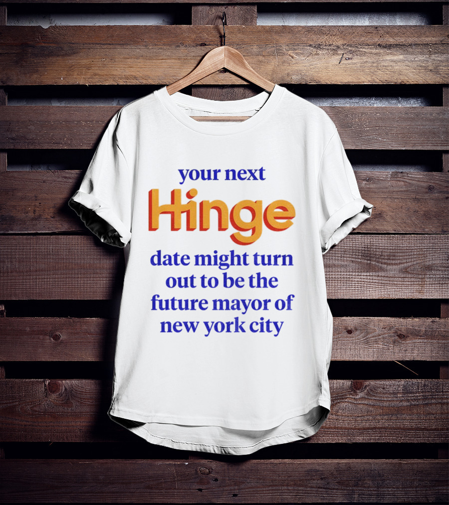 Your Next Hinge Date Might Turn Out To Be The Future Mayor Of New York City T-Shirt