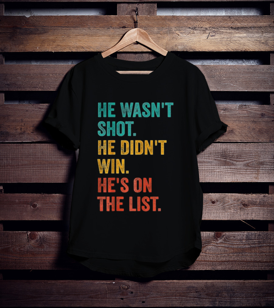 He Wasn't Shot He Didn't Win He's On The List Bold Text Design T-Shirt