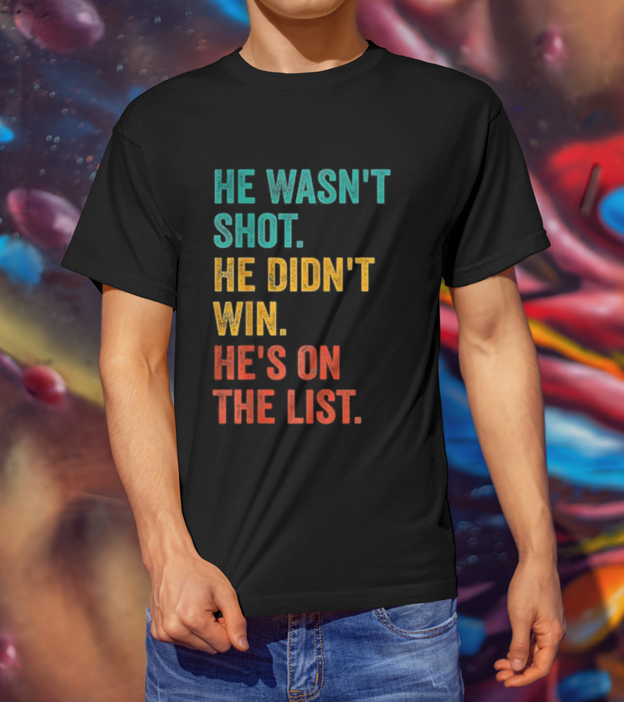 He Wasn't Shot He Didn't Win He's On The List Bold Text Design T-Shirt