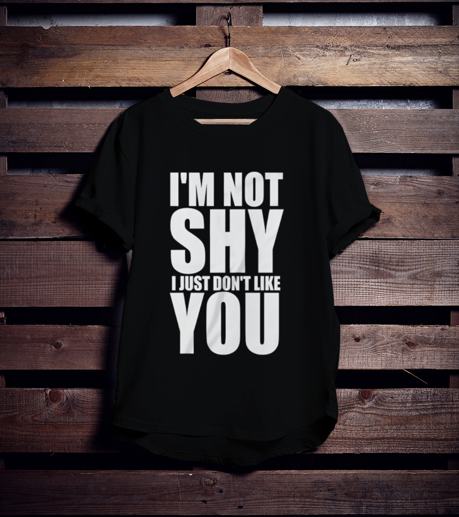 I'm Not Shy I Just Don't Like You Bold Statement T-Shirt