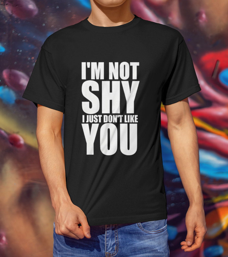 I'm Not Shy I Just Don't Like You Bold Statement T-Shirt
