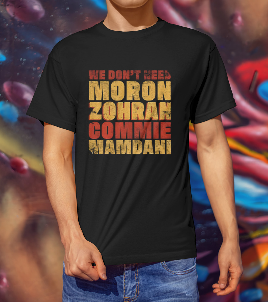 Zohran Mamdani We Don’t Need Moron Zohran Commie Mamdani T-Shirt