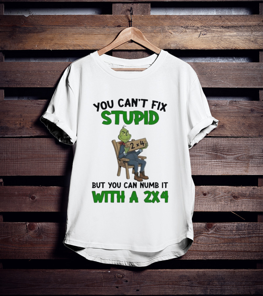 Grinch You Can’t Fix Stupid But You Can Numb It With A 2x4 T-Shirt