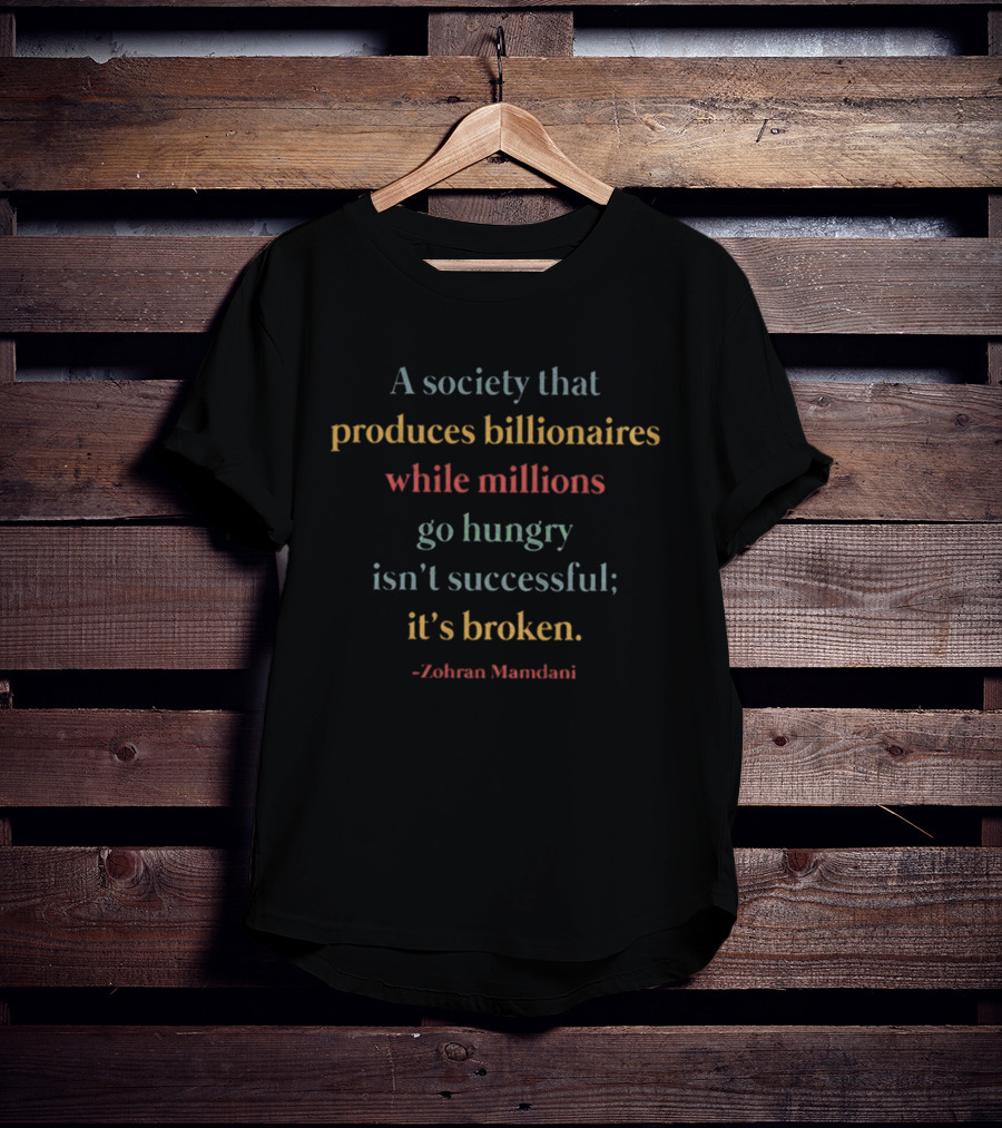 A Society That Produces Billionaires While Millions Go Hungry Isn't Successful It's Broken Zohran Mamdani T-Shirt