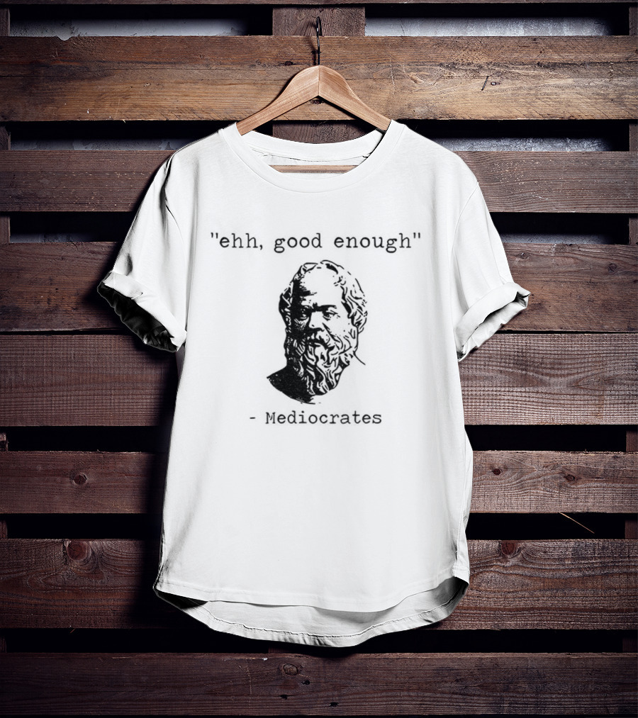 Mediocrates Ehh Good Enough Meme T-Shirt