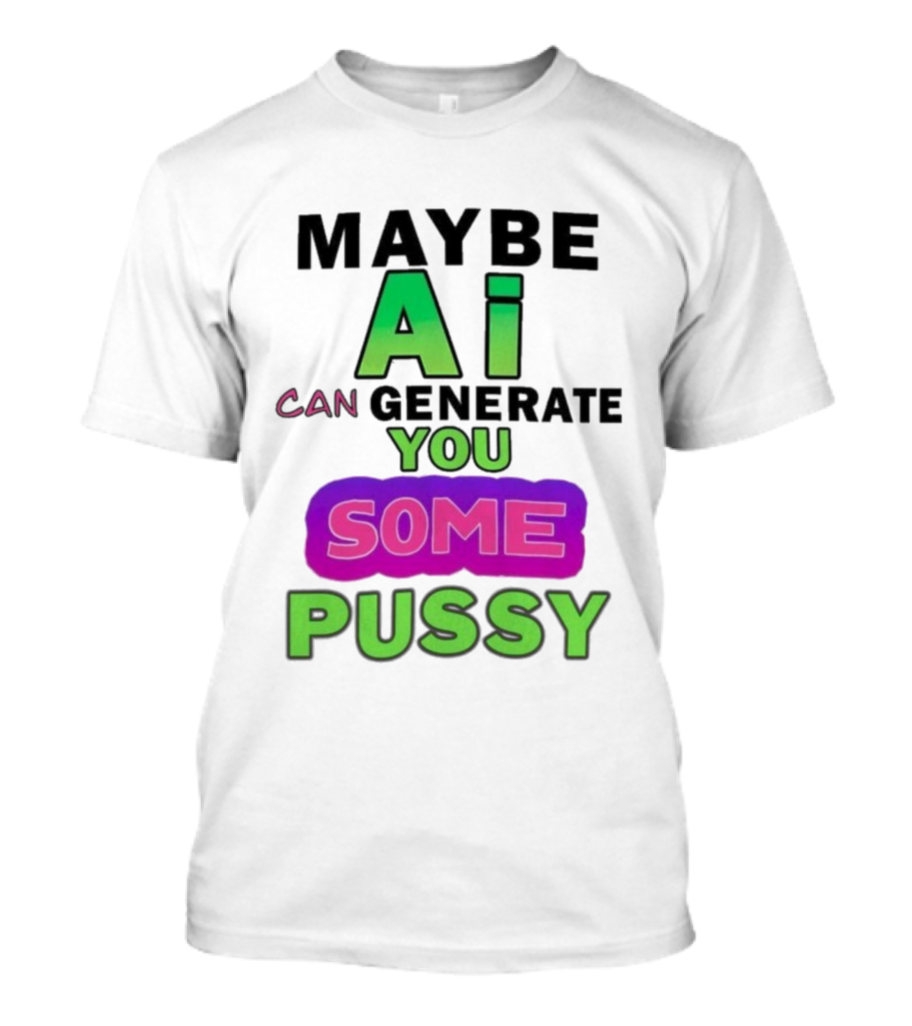 Maybe Ai Can Generate You Some Pussy T-Shirt