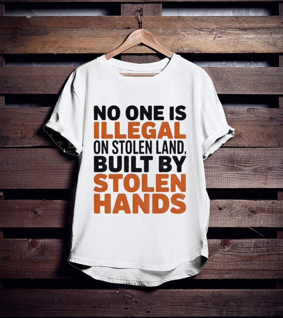No One Is Illegal Stolen Land Built By Stolen Hands Anti Trump Pro Immigration T-Shirt