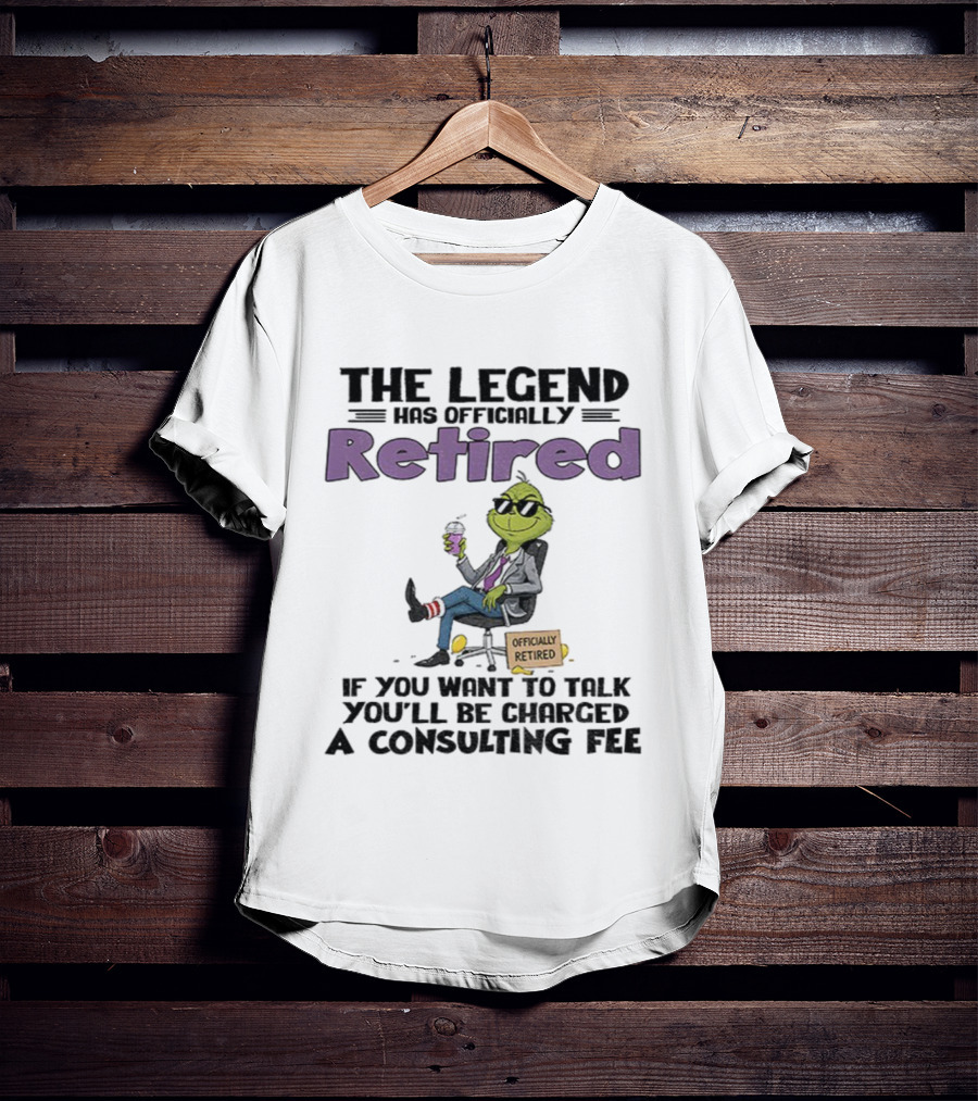 The Legend Has Officially Retired Funny Grinch If You Want To Talk Consulting Fee T-Shirt
