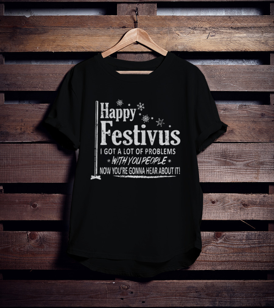 Happy Festivus I Got A Lot Of Problems With You People Now You're Gonna Hear About It T-Shirt
