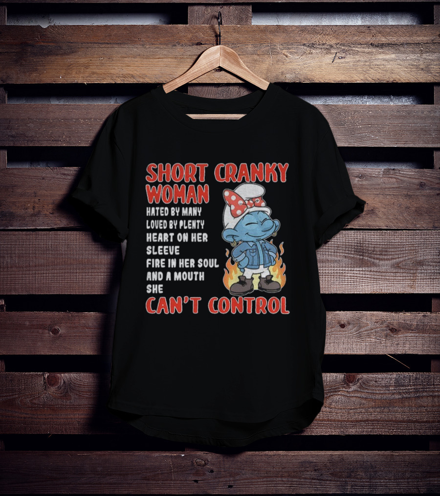 SHORT CRANKY WOMAN HATED BY MANY LOVED BY PLENTY HEART ON HER SLEEVE FIRE IN HER SOUL CAN'T CONTROL T-Shirt