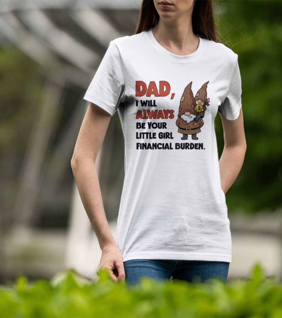 Dad I Will Always Be Your Little Girl Financial Burden Gnome Humor T-Shirt