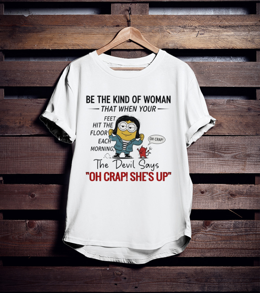 Be The Kind Of Woman Minion Oh Crap She's Up Devil Says T-Shirt