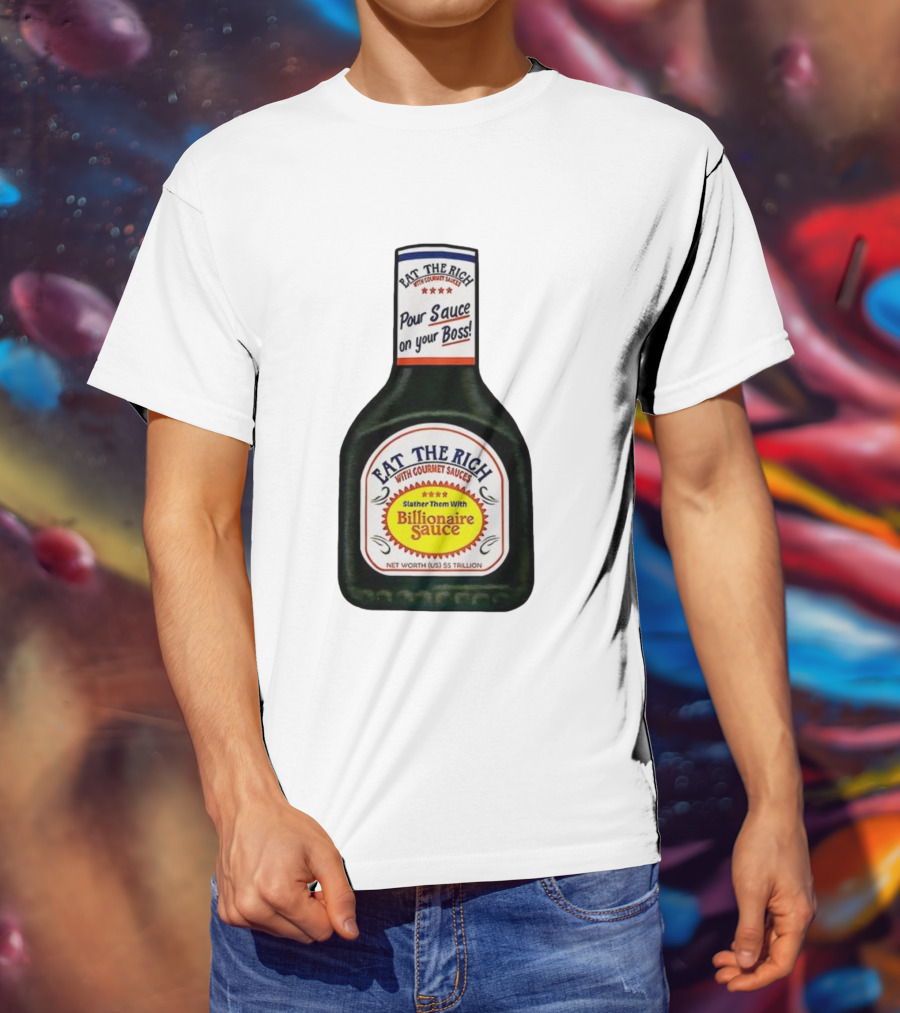 Eat The Rich Pour Sauce On Your Boss Slather Them With Billionaire Sauce Net Worth $5 Trillion T-Shirt