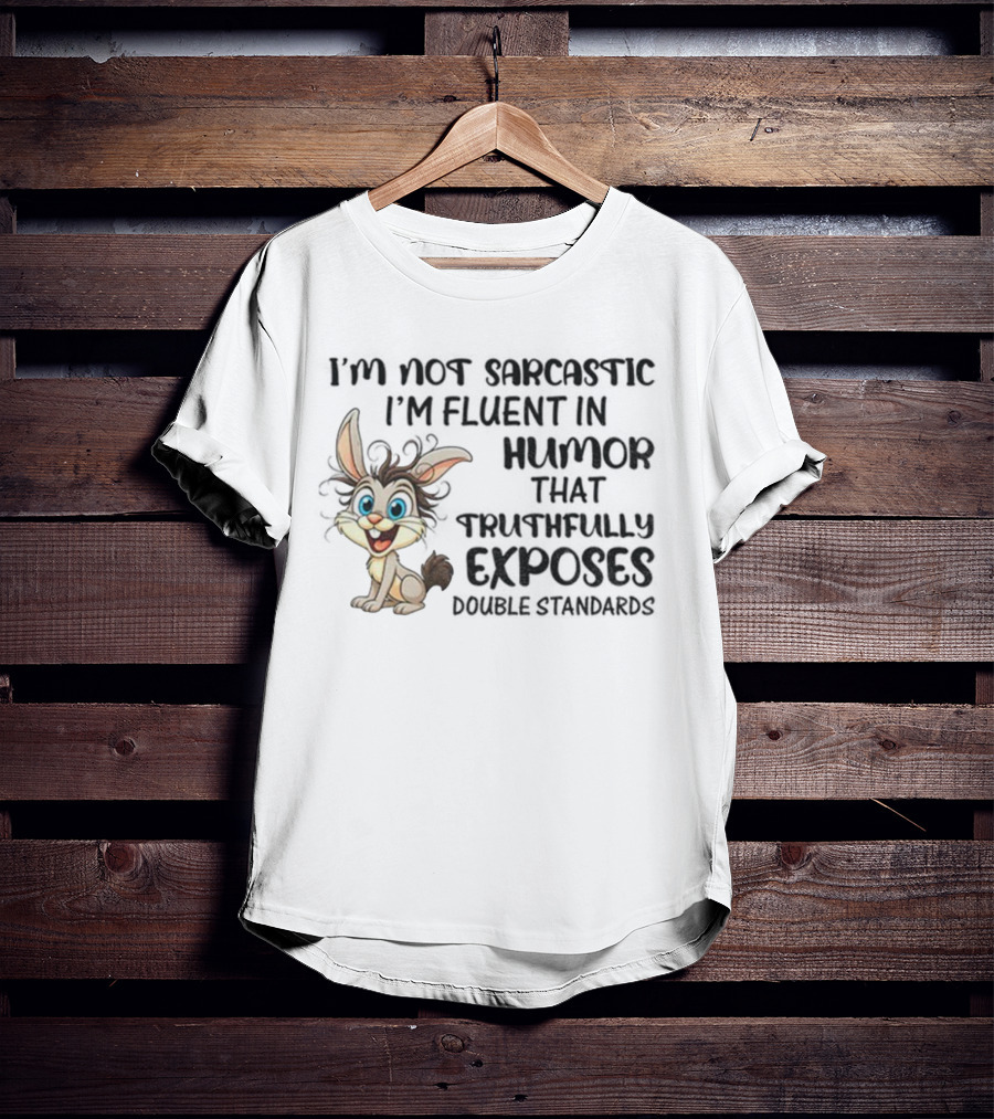 I'm Not Sarcastic I'm Fluent In Humor That Truthfully Exposes Double Standards Rabbit T-Shirt