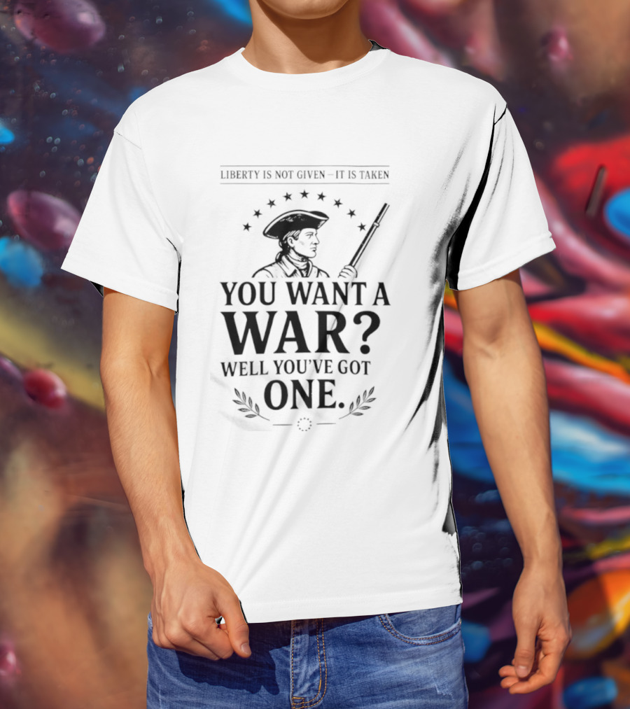 Liberty Is Not Given It's Taken You Want A War Well You’ve Got One Anti-Globalist T-Shirt