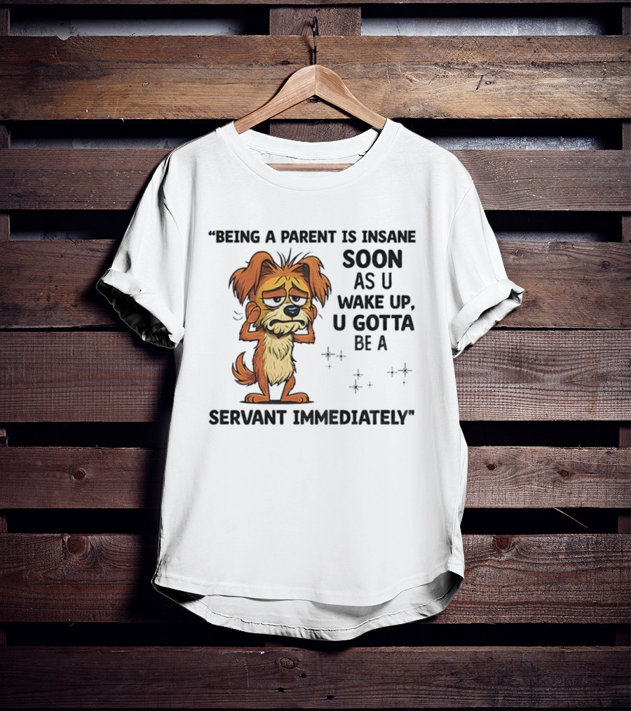 “Being A Parent Is Insane Soon As U Wake Up U Gotta Be A Servant Immediately” Dog Illustration T-Shirt