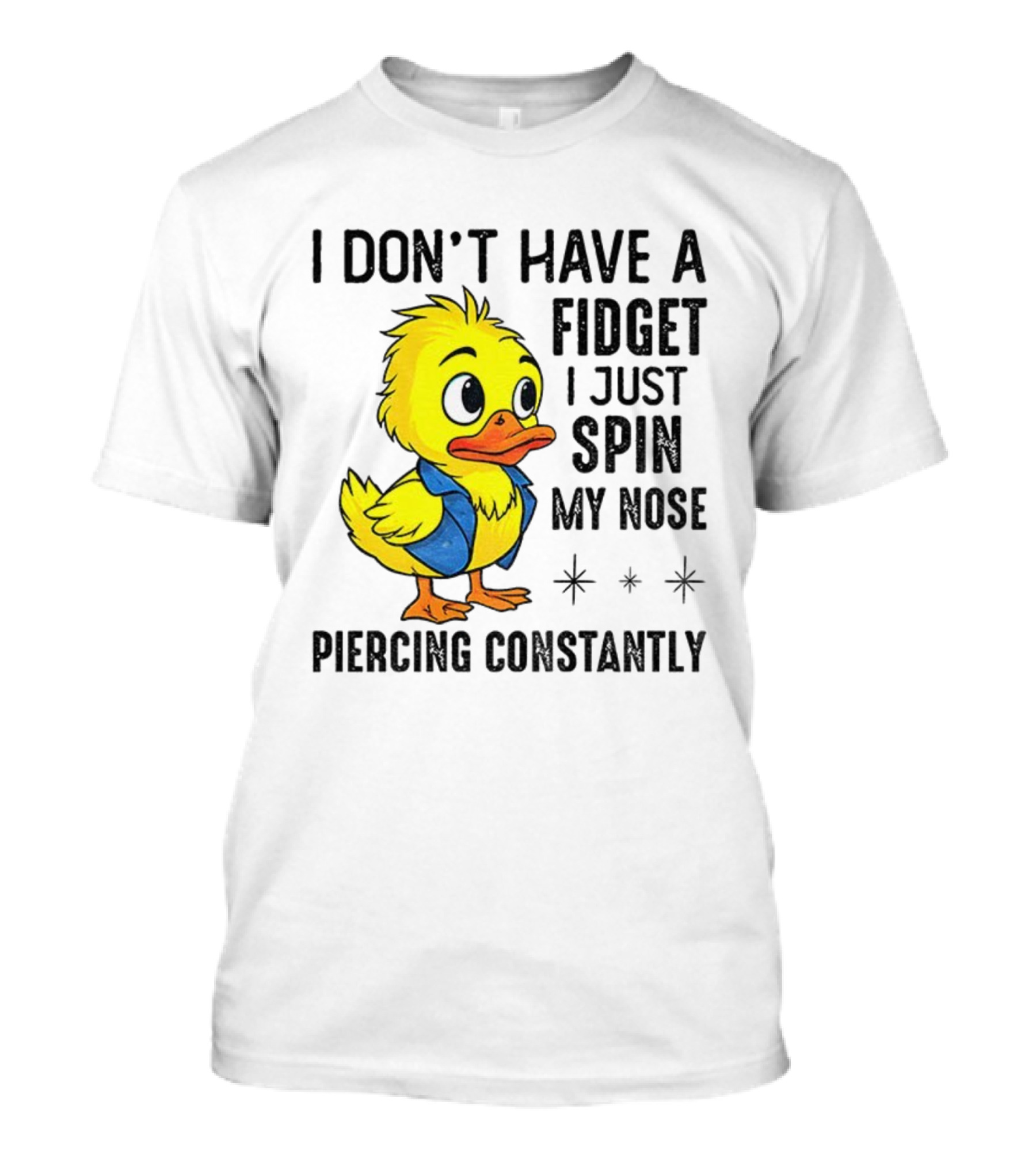 Duck I Don’t Have A Fidget I Just Spin My Nose Piercing Constantly T-Shirt