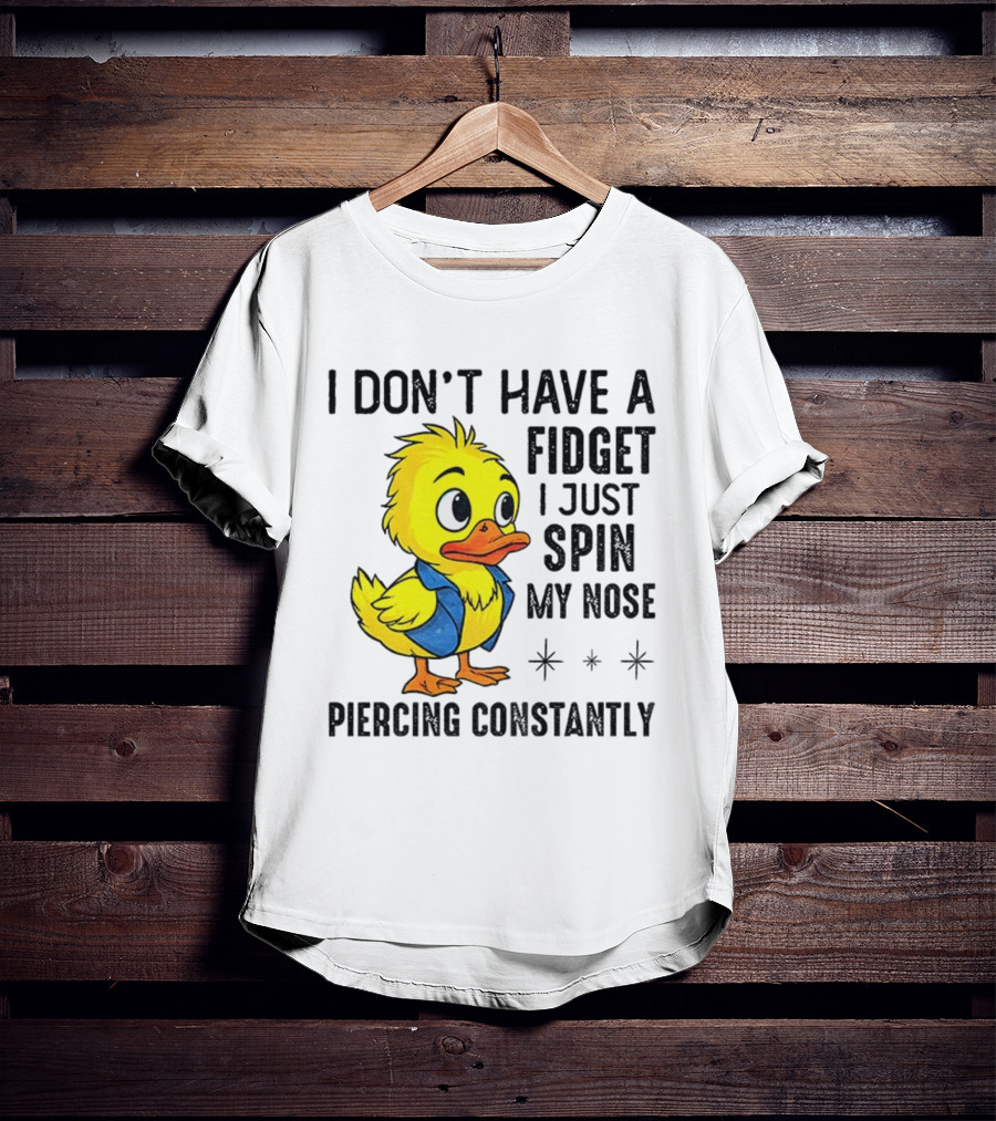Duck I Don’t Have A Fidget I Just Spin My Nose Piercing Constantly T-Shirt