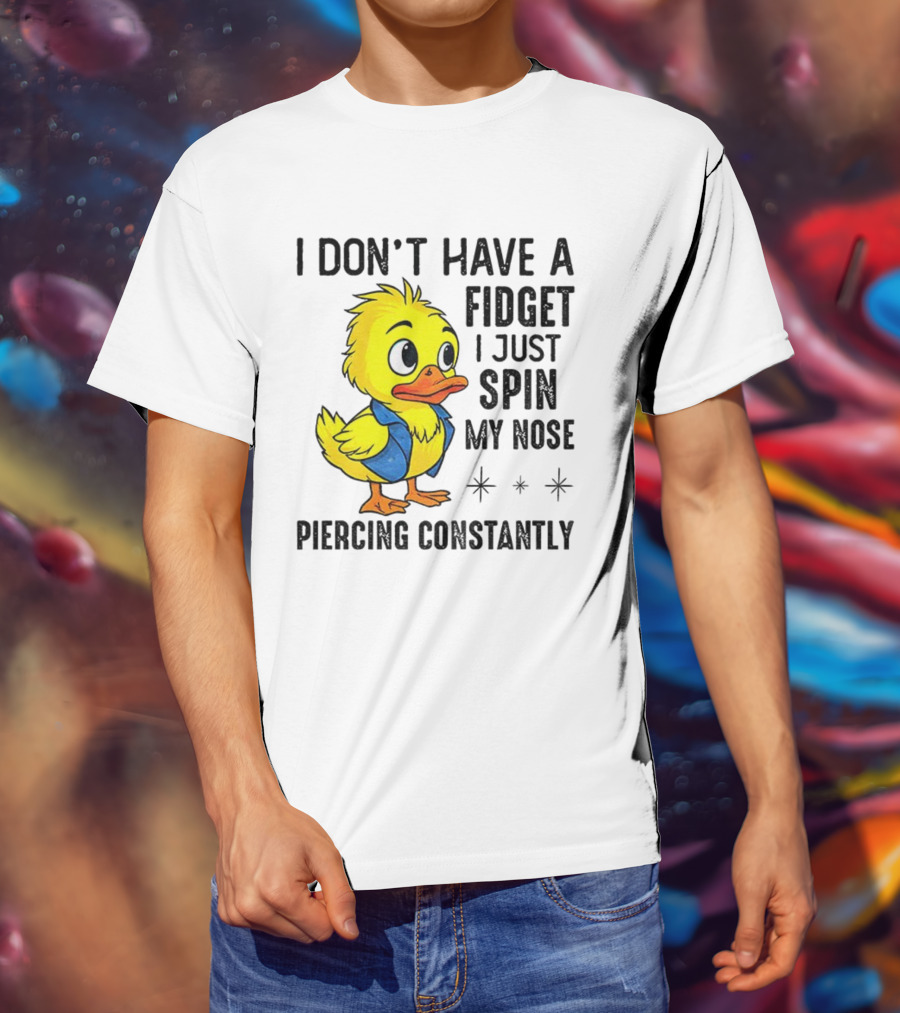 Duck I Don’t Have A Fidget I Just Spin My Nose Piercing Constantly T-Shirt